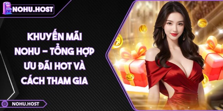 Khuyến Mãi NOHU - Tổng Hợp Ưu Đãi Hot Và Cách Tham Gia