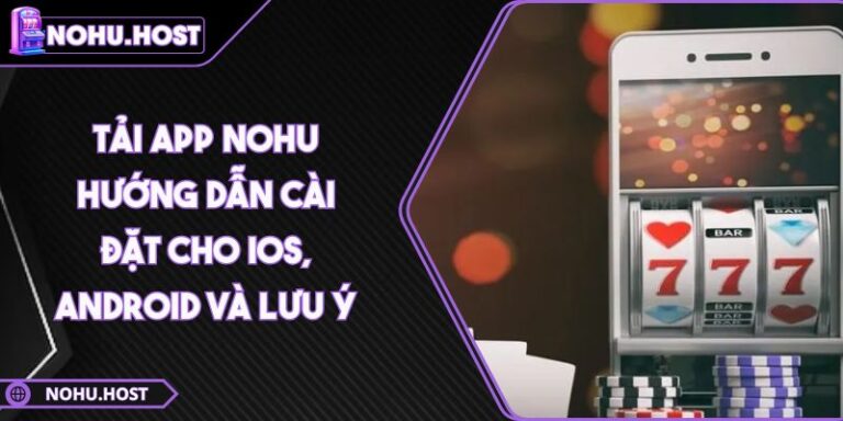 Tải App NOHU - Hướng Dẫn Cài Đặt Cho IOS, Android Và Lưu Ý