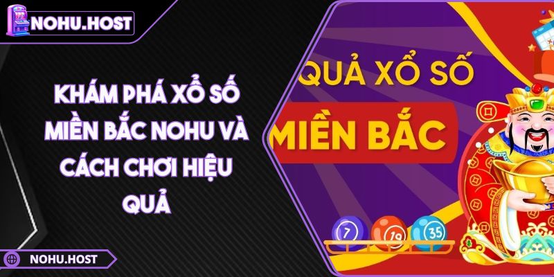 Khám Phá Xổ Số Miền Bắc Nohu Và Cách Chơi Hiệu Quả 2 Khám Phá Xổ Số Miền Bắc Nohu Và Cách Chơi Hiệu Quả